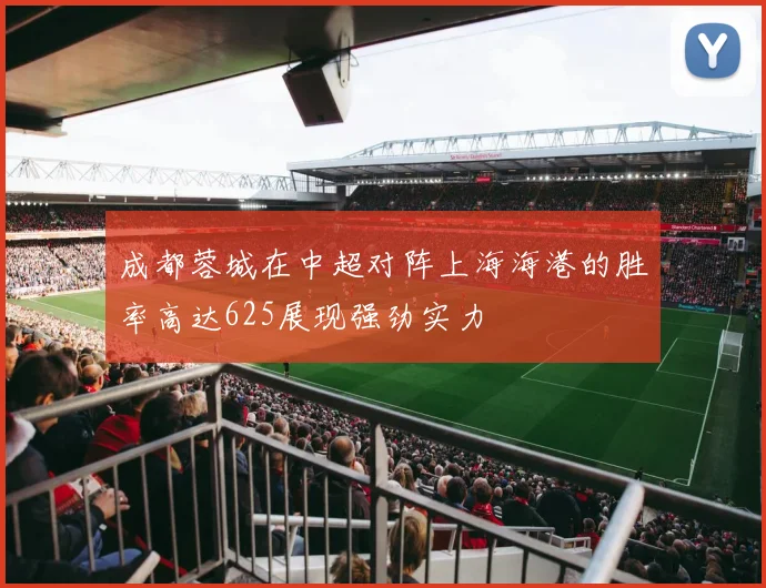 成都蓉城在中超对阵上海海港的胜率高达625展现强劲实力