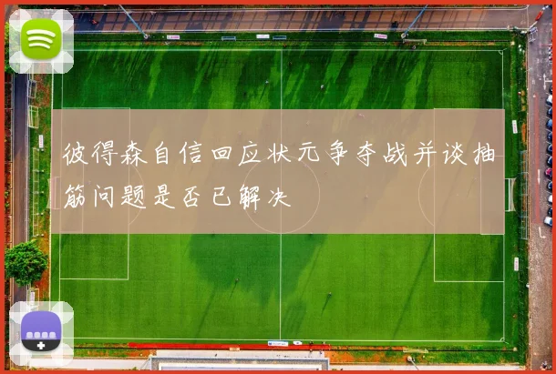 彼得森自信回应状元争夺战并谈抽筋问题是否已解决