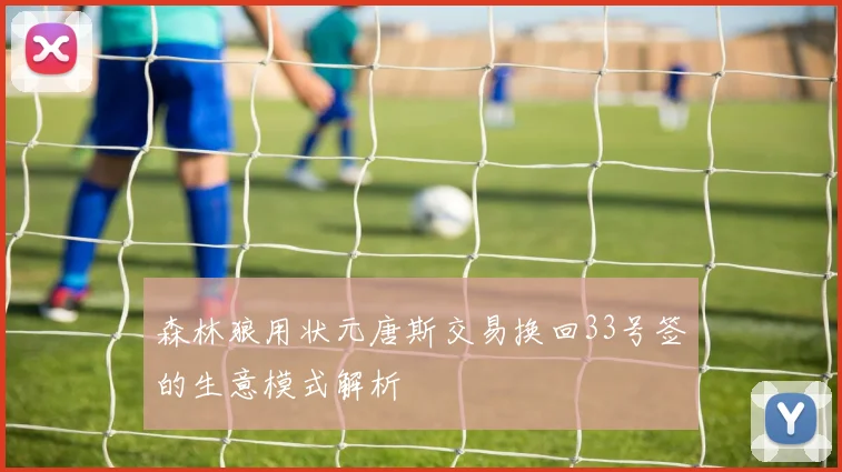 森林狼用状元唐斯交易换回33号签的生意模式解析