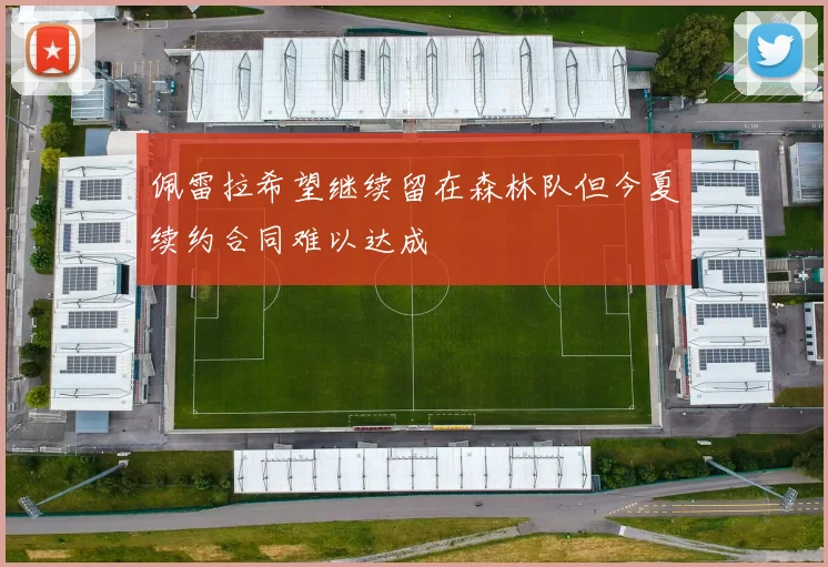 佩雷拉希望继续留在森林队但今夏续约合同难以达成