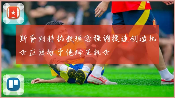 斯普利特执教理念强调提速创造机会应该给予他转正机会