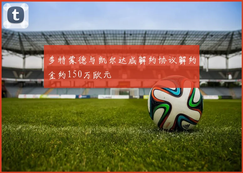 多特蒙德与凯尔达成解约协议解约金约150万欧元