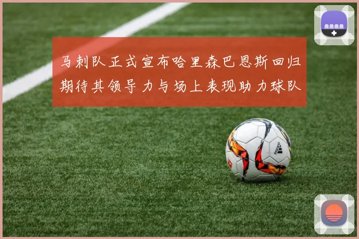 马刺队正式宣布哈里森巴恩斯回归期待其领导力与场上表现助力球队