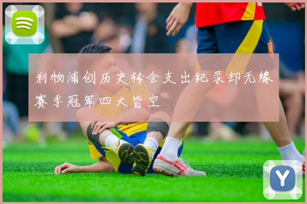 利物浦创历史转会支出纪录却无缘赛季冠军四大皆空